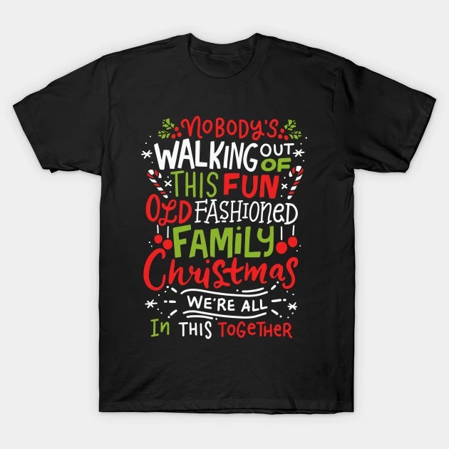 Nobody's walking out of this fun old fashioned family christmas we're all in this together t-shirt