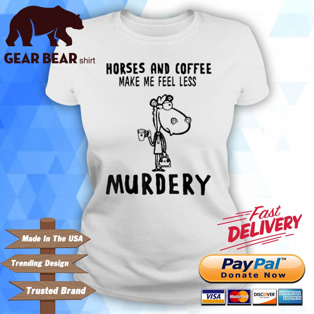 Top horses And Coffee Make Me Feel Less Murdery Shirt ladies