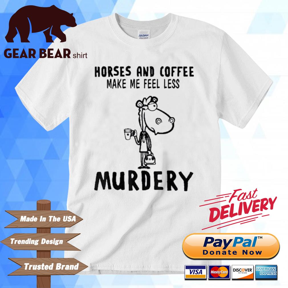 Top horses And Coffee Make Me Feel Less Murdery Shirt