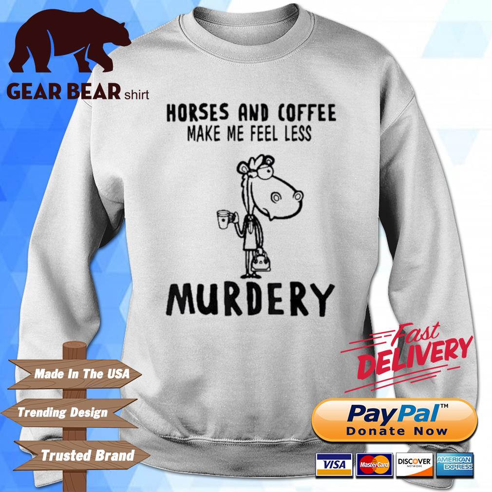 Top horses And Coffee Make Me Feel Less Murdery Shirt sweater