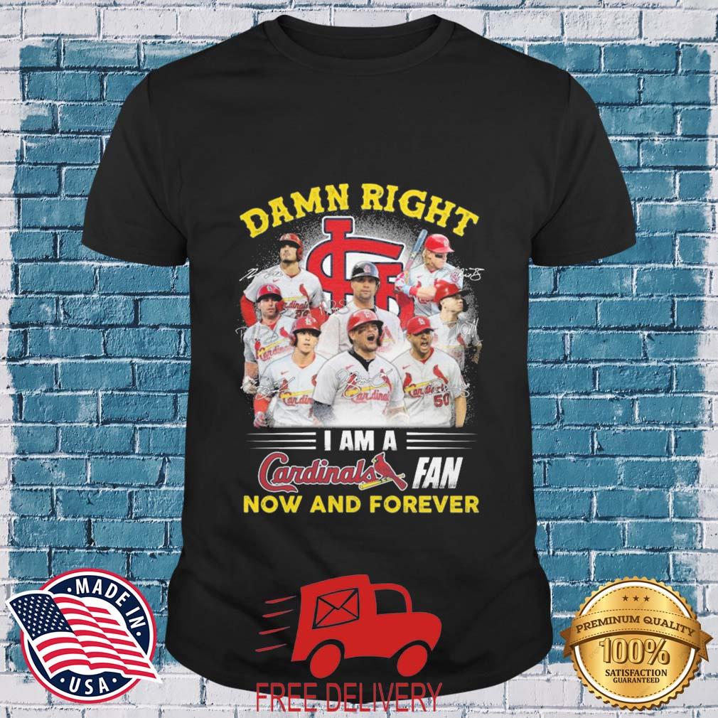St Louis Cardinals Damn Right I Am A Cardinals Fan Now And Forever Signatures Shirt