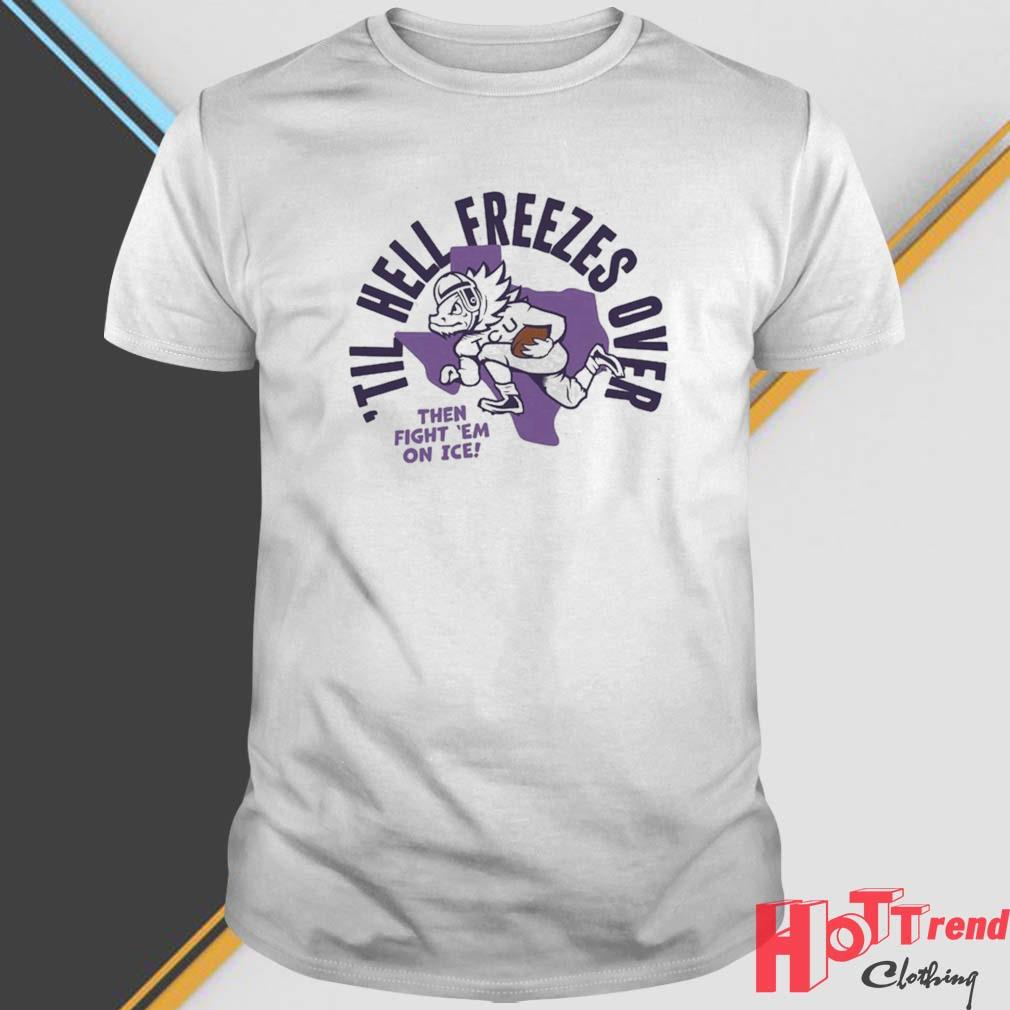 'Til Hell Freezes Over Then Fight 'em On Ice TCU Football Shirt