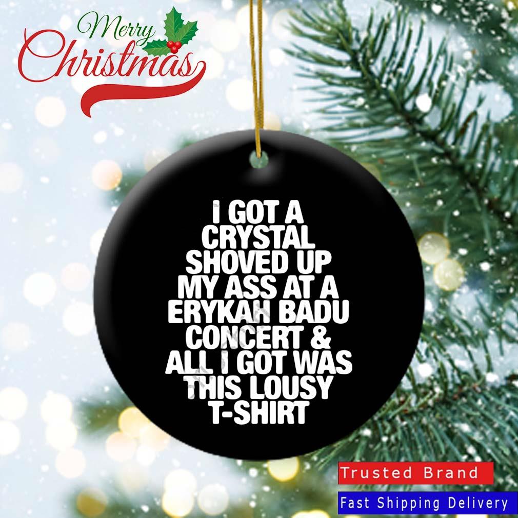 I Got A Crystal Shoved Up My Ass At A Erykah Badu Concert ' All I Got Was This Lousy T-Ornament
